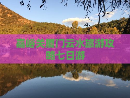 嘉峪关去厦门云水谣七日游