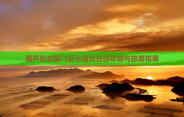 葫芦岛去厦门云水谣五日游