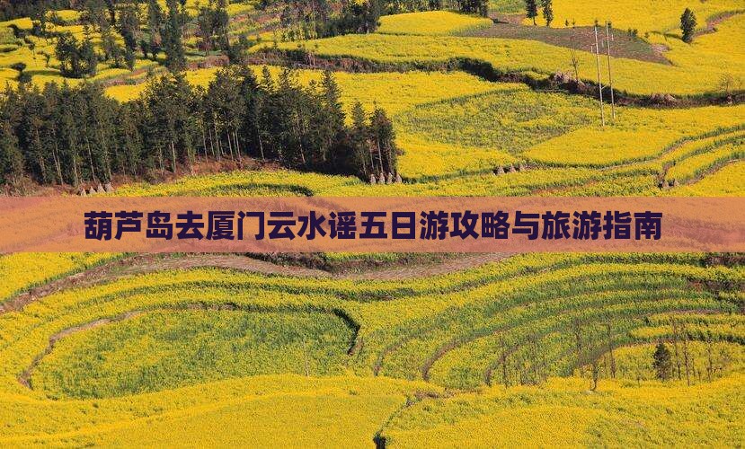 葫芦岛去厦门云水谣五日游