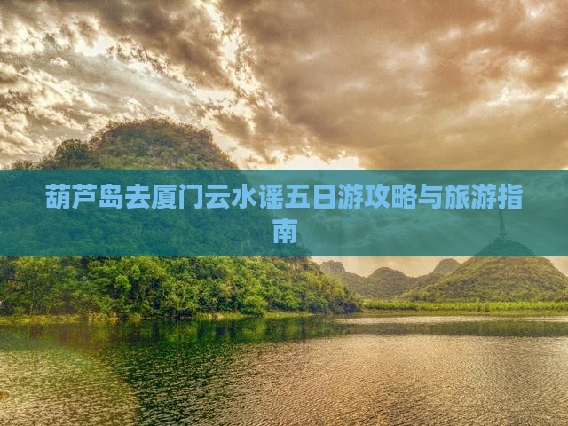 葫芦岛去厦门云水谣五日游