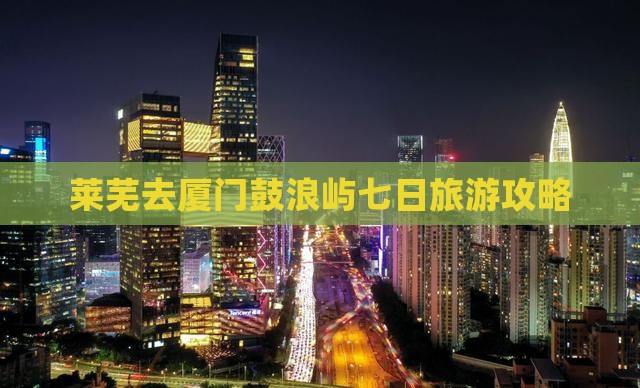 莱芜去厦门鼓浪屿七日游
