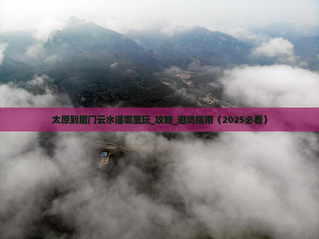 太原到厦门云水谣哪里玩