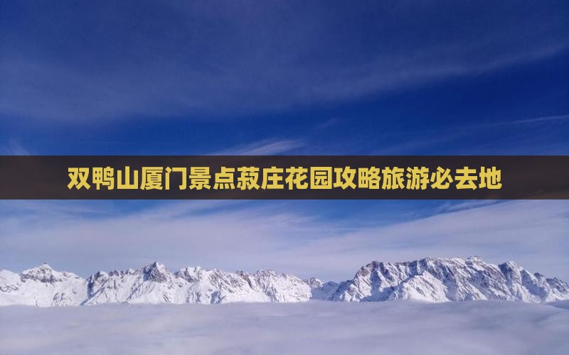 双鸭山去厦门菽庄花园必去地