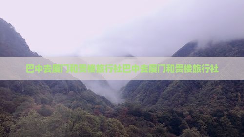 巴中去厦门和贵楼旅行社