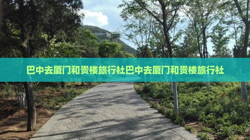 巴中去厦门和贵楼旅行社
