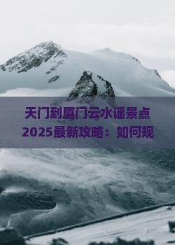 天门到厦门云水谣景点