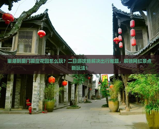 巢湖到厦门菽庄花园二日游