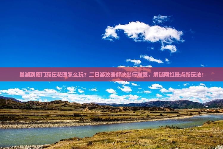 巢湖到厦门菽庄花园二日游