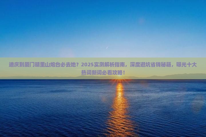 迪庆到厦门胡里山炮台必去地