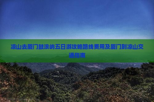 凉山去厦门鼓浪屿五日游