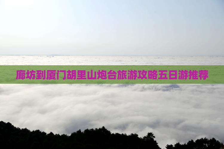 廊坊到厦门胡里山炮台五日游