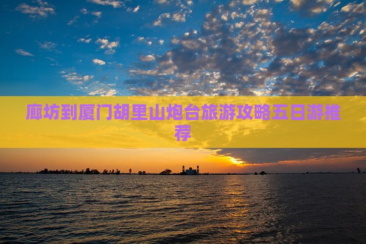 廊坊到厦门胡里山炮台五日游