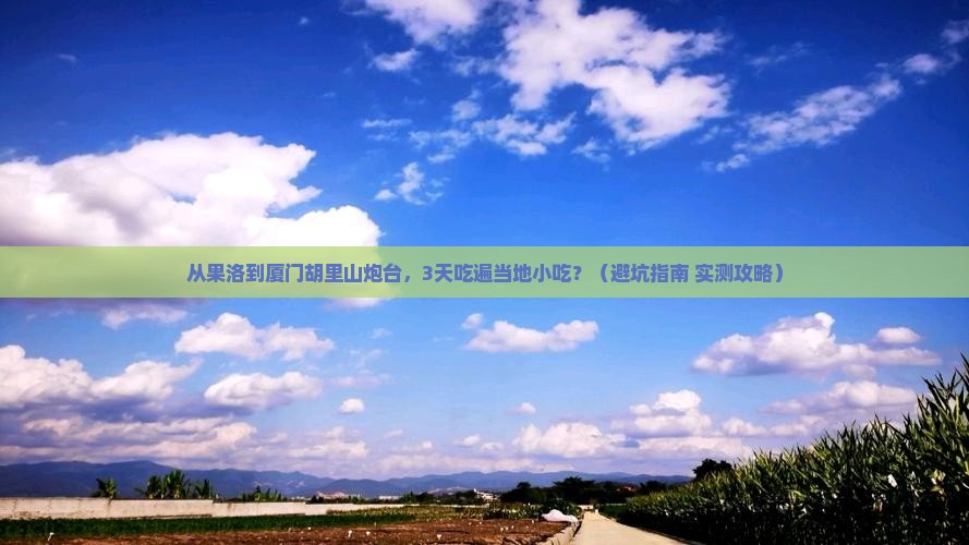 果洛到厦门胡里山炮台旅游小吃