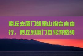 商丘去厦门胡里山炮台自由行
