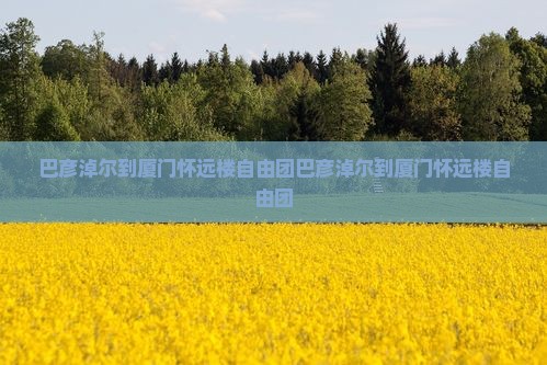 巴彦淖尔到厦门怀远楼自由团
