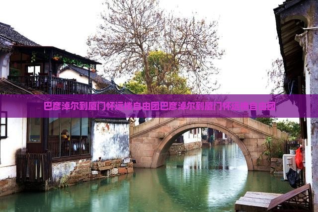 巴彦淖尔到厦门怀远楼自由团