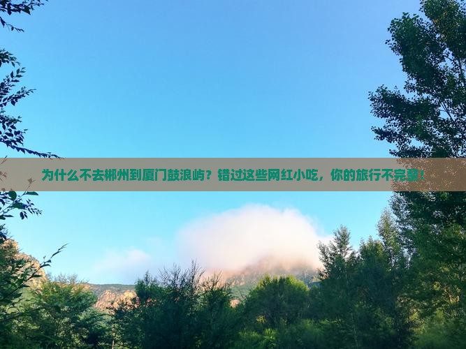 郴州到厦门鼓浪屿旅游小吃