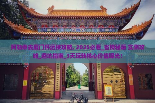 阿勒泰去厦门怀远楼攻略