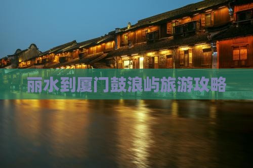 丽水到厦门鼓浪屿自由行