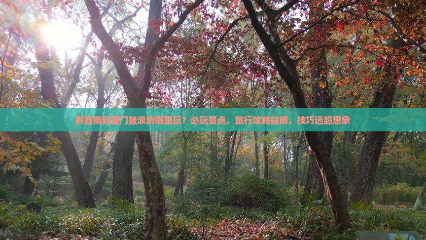 黔西南到厦门鼓浪屿哪里玩