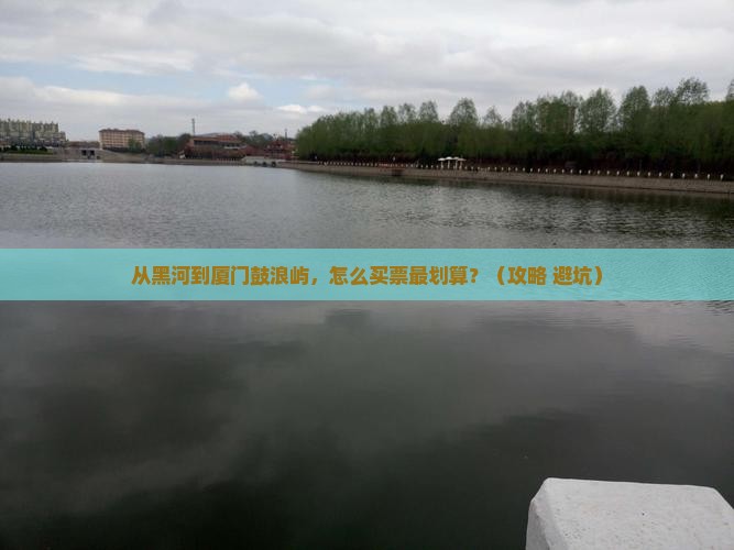 黑河去厦门鼓浪屿门票