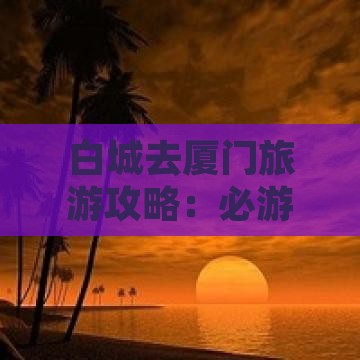 白城去厦门攻略