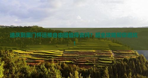迪庆到厦门怀远楼自由团