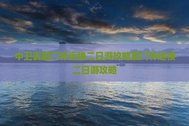 中卫去厦门怀远楼二日游