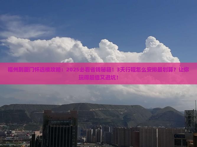 福州到厦门怀远楼攻略 福州到厦门怀远楼攻略