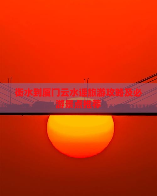 衡水去厦门云水谣团体旅游