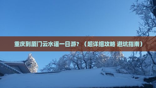 重庆去厦门云水谣一日