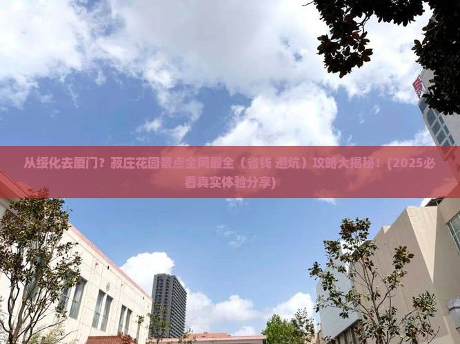 绥化到厦门菽庄花园景点
