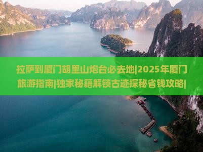 拉萨到厦门胡里山炮台必去地