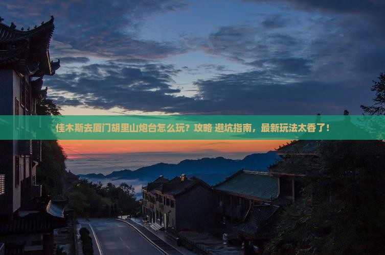 佳木斯去厦门胡里山炮台哪里玩
