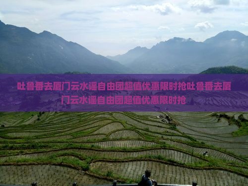 吐鲁番去厦门云水谣自由团