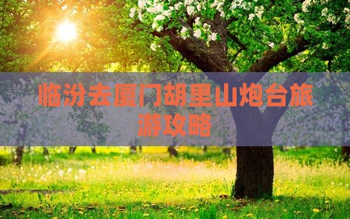 临汾去厦门胡里山炮台攻略