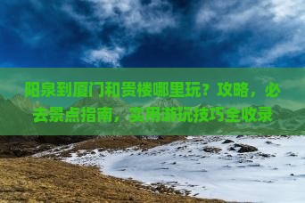 阳泉到厦门和贵楼哪里玩