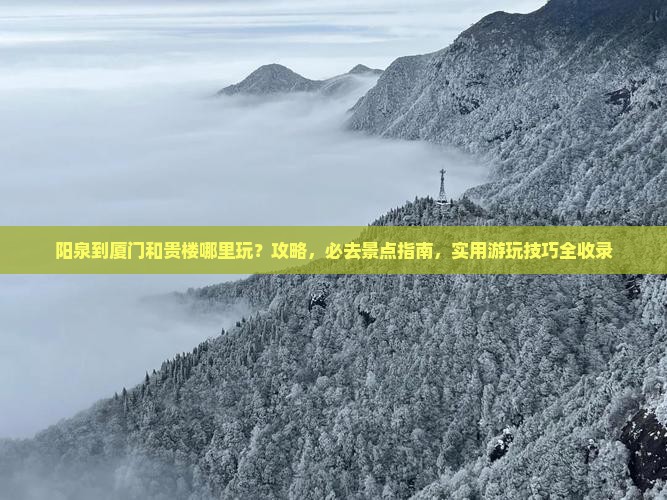 阳泉到厦门和贵楼哪里玩