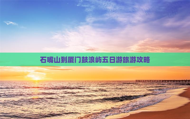 石嘴山到厦门鼓浪屿五日游