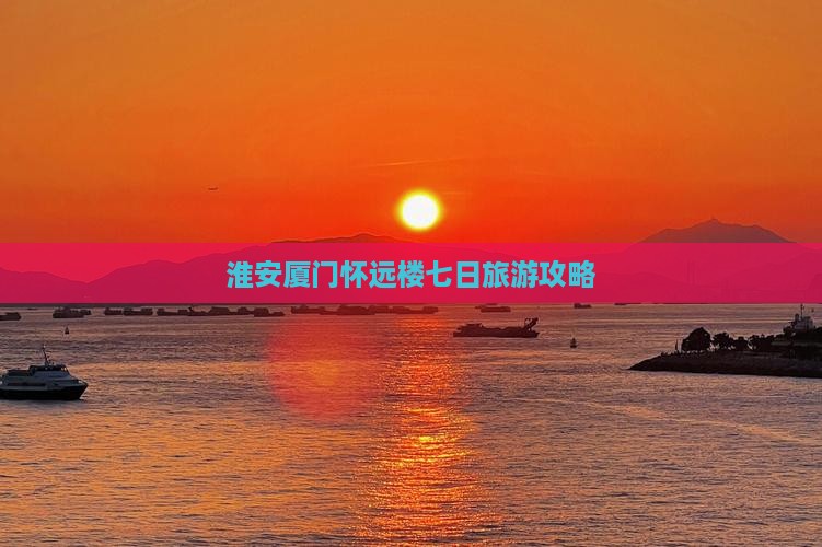 淮安去厦门怀远楼七日游