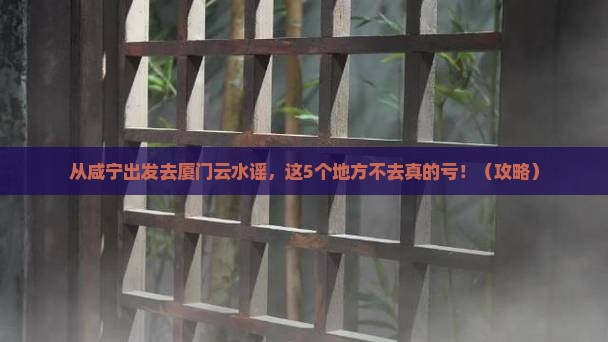 咸宁去厦门云水谣必去地