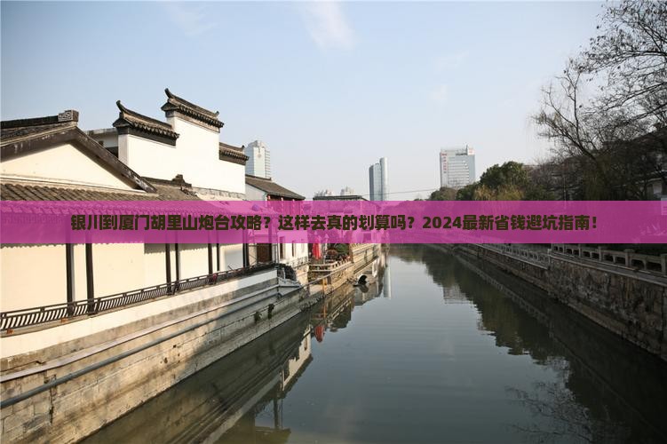 银川到厦门胡里山炮台攻略