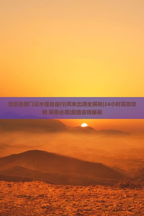 清远去厦门云水谣自由行 清远去厦门云水谣自由行