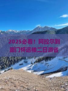 阿拉尔到厦门怀远楼二日游