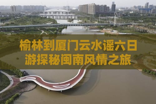 榆林到厦门云水谣六日游