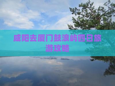 咸阳去厦门鼓浪屿四日游