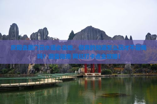 庆阳去厦门云水谣必去地