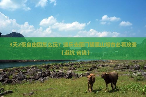 迪庆去厦门胡里山炮台自由团