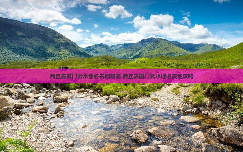 商丘去厦门云水谣必去地