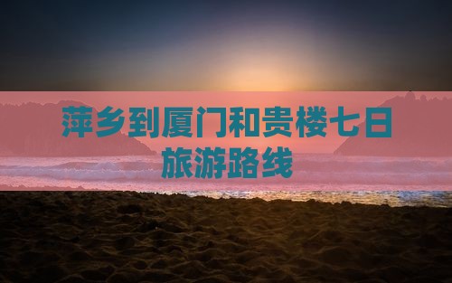 萍乡到厦门和贵楼七日游